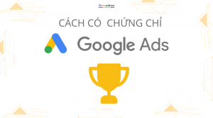 Phải làm gì để có được chứng chỉ Google Ads dễ dàng?