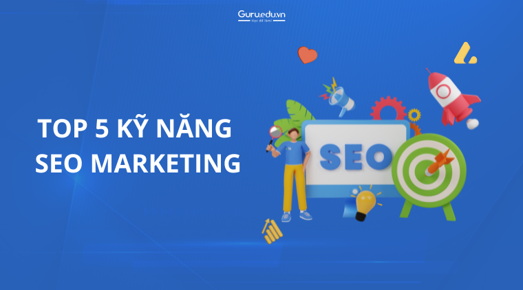 Top 5 kỹ năng SEO Marketing cần thiết dành cho Marketers