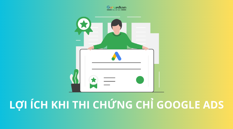 Bật mí những lợi ích khi tham gia thi chứng chỉ Google Ads