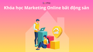 Khóa học Marketing Online Bất động sản: Hiệu quả kinh doanh từ Internet