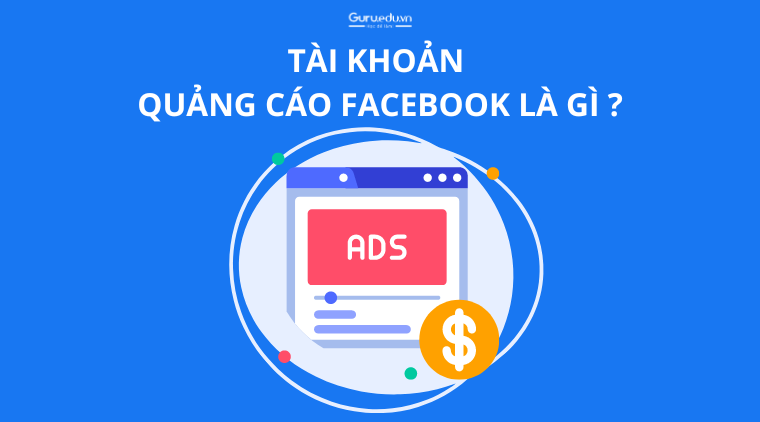 Tài khoản quảng cáo Facebook là gì? Cách tạo tài khoản quảng cáo